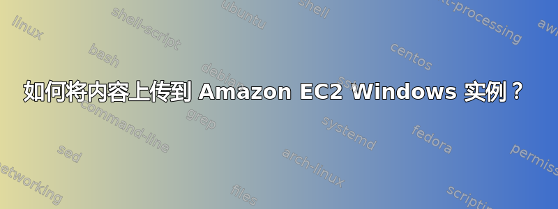 如何将内容上传到 Amazon EC2 Windows 实例？