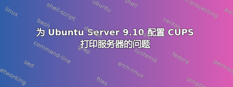 为 Ubuntu Server 9.10 配置 CUPS 打印服务器的问题