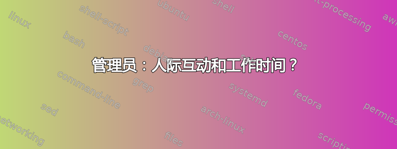 管理员：人际互动和工作时间？