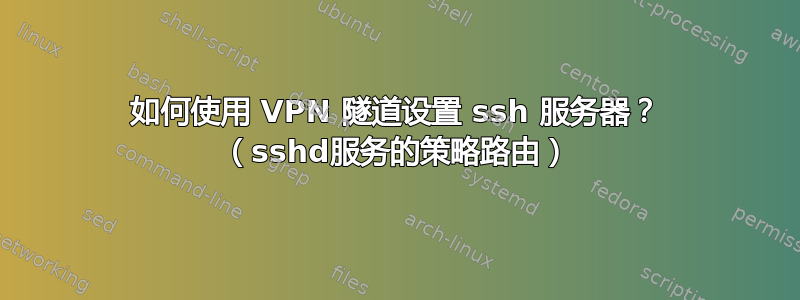 如何使用 VPN 隧道设置 ssh 服务器？ （sshd服务的策略路由）