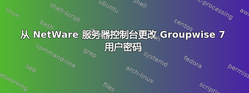 从 NetWare 服务器控制台更改 Groupwise 7 用户密码