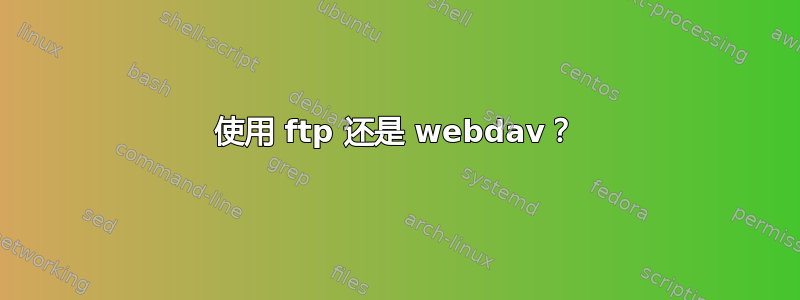 使用 ftp 还是 webdav？