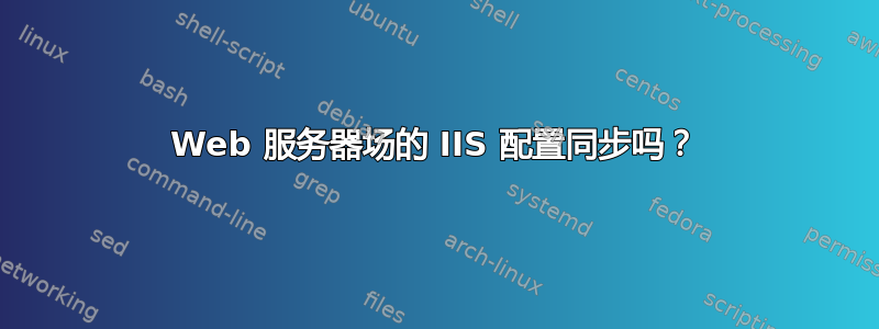 Web 服务器场的 IIS 配置同步吗？