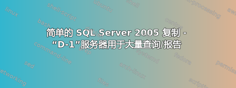 简单的 SQL Server 2005 复制 - “D-1”服务器用于大量查询/报告