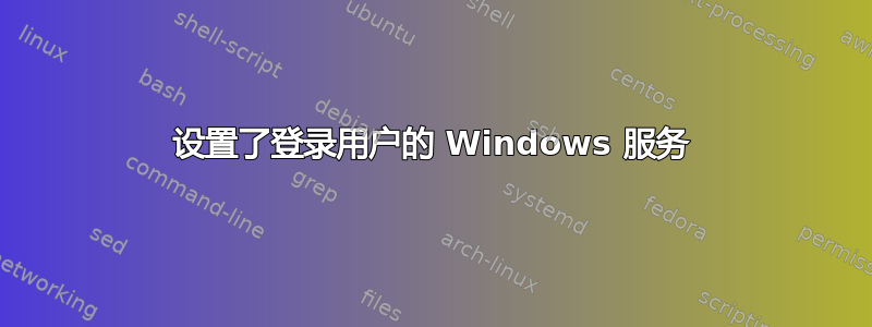 设置了登录用户的 Windows 服务