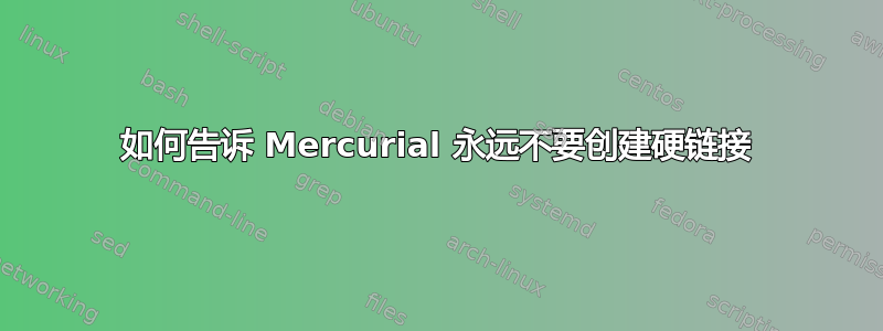 如何告诉 Mercurial 永远不要创建硬链接