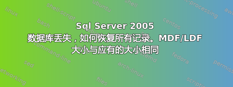 Sql Server 2005 数据库丢失，如何恢复所有记录。MDF/LDF 大小与应有的大小相同