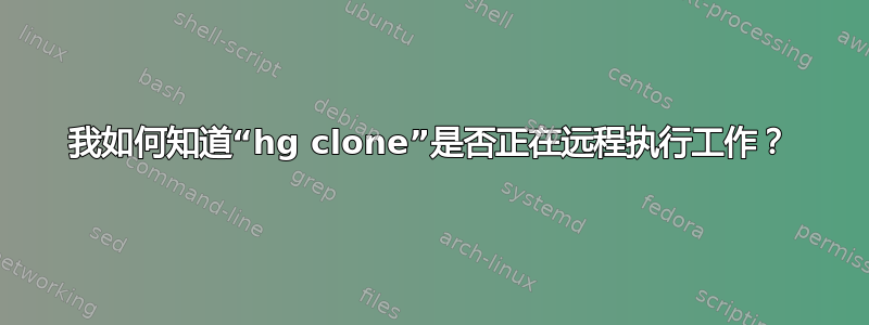 我如何知道“hg clone”是否正在远程执行工作？