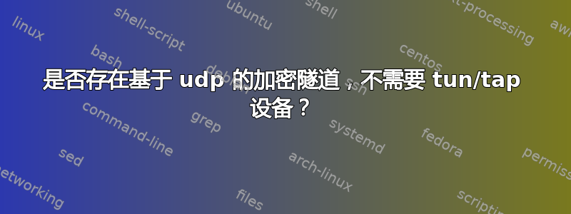 是否存在基于 udp 的加密隧道，不需要 tun/tap 设备？