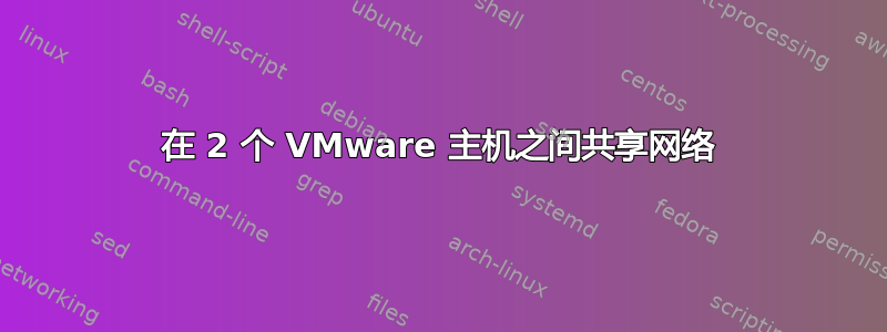 在 2 个 VMware 主机之间共享网络