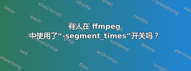 有人在 ffmpeg 中使用了“-segment_times”开关吗？