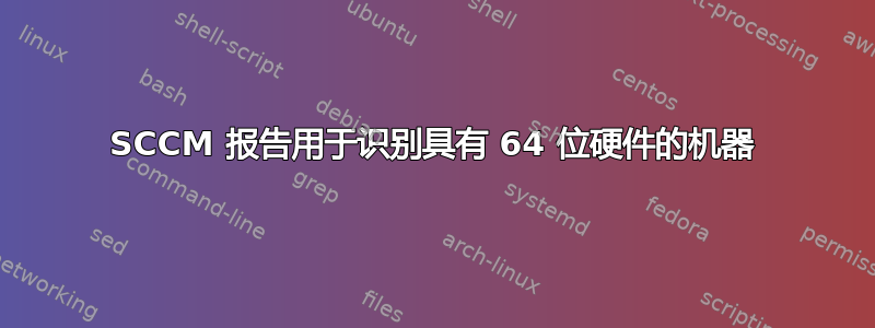 SCCM 报告用于识别具有 64 位硬件的机器