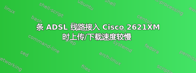 2 条 ADSL 线路接入 Cisco 2621XM 时上传/下载速度较慢