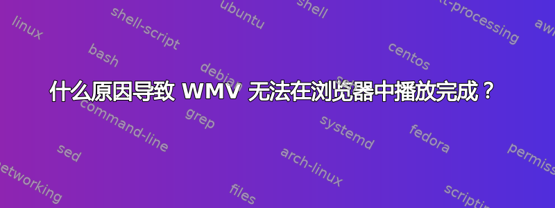 什么原因导致 WMV 无法在浏览器中播放完成？