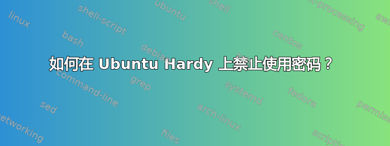 如何在 Ubuntu Hardy 上禁止使用密码？