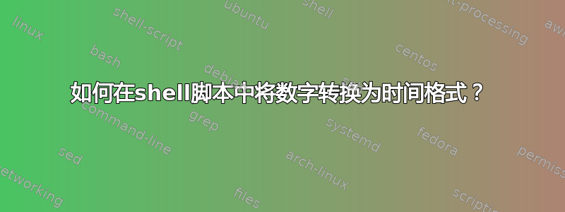 如何在shell脚本中将数字转换为时间格式？