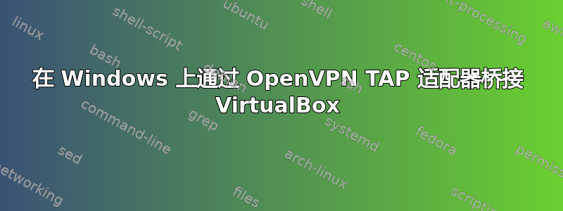 在 Windows 上通过 OpenVPN TAP 适配器桥接 VirtualBox