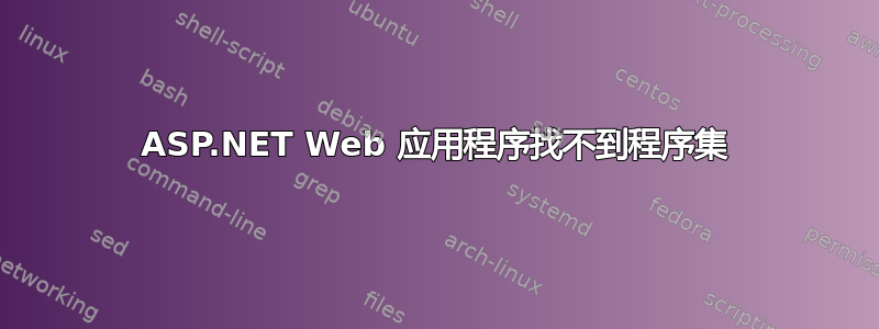 ASP.NET Web 应用程序找不到程序集