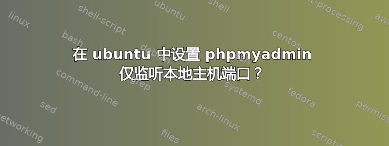 在 ubuntu 中设置 phpmyadmin 仅监听本地主机端口？