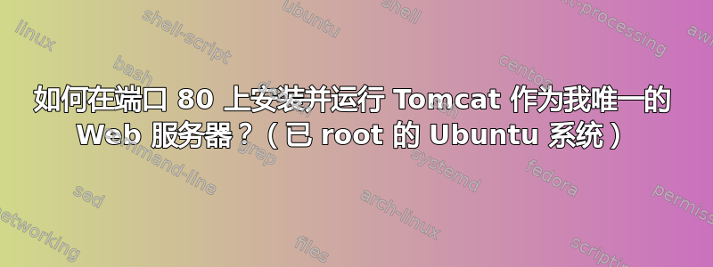 如何在端口 80 上安装并运行 Tomcat 作为我唯一的 Web 服务器？（已 root 的 Ubuntu 系统）