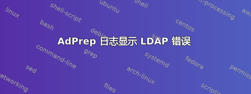 AdPrep 日志显示 LDAP 错误