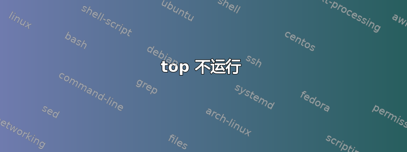 top 不运行