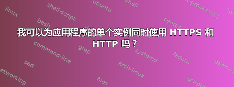 我可以为应用程序的单个实例同时使用 HTTPS 和 HTTP 吗？