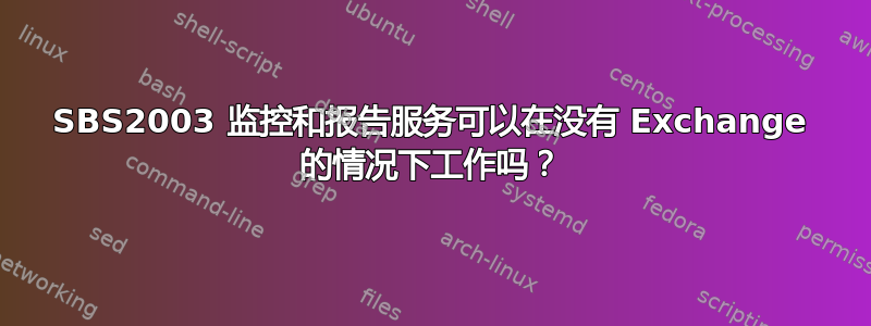 SBS2003 监控和报告服务可以在没有 Exchange 的情况下工作吗？