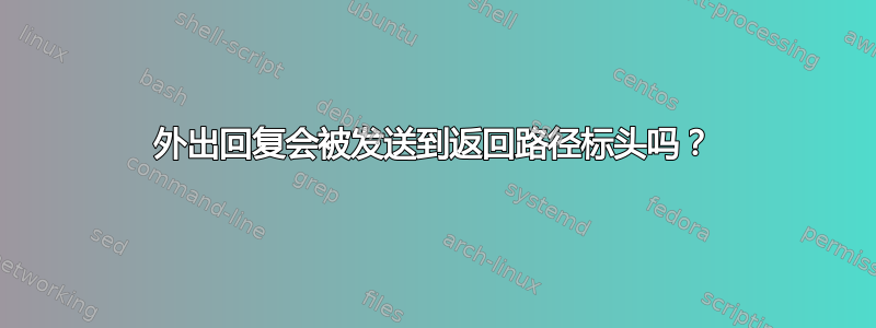 外出回复会被发送到返回路径标头吗？