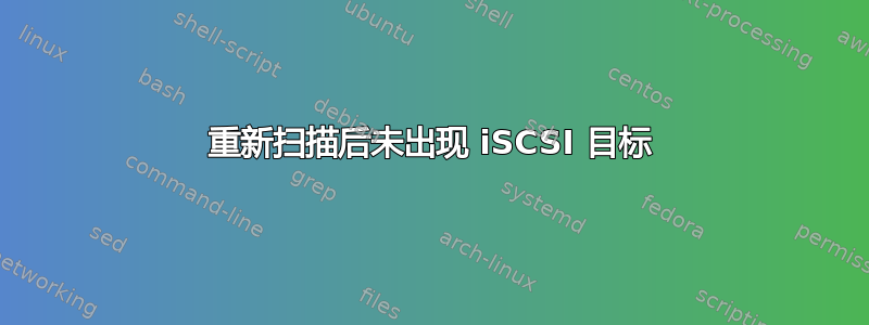 重新扫描后未出现 iSCSI 目标