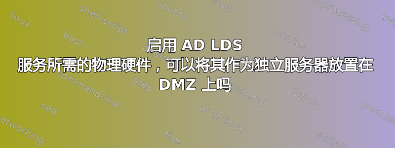 启用 AD LDS 服务所需的物理硬件，可以将其作为独立服务器放置在 DMZ 上吗