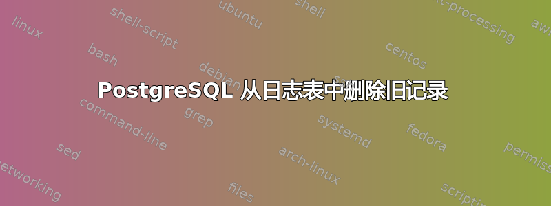 PostgreSQL 从日志表中删除旧记录