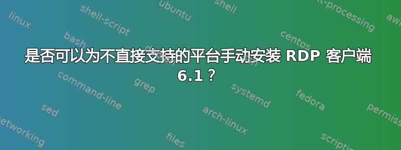 是否可以为不直接支持的平台手动安装 RDP 客户端 6.1？