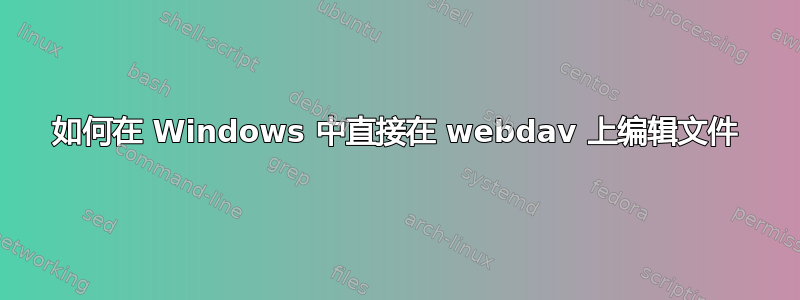 如何在 Windows 中直接在 webdav 上编辑文件