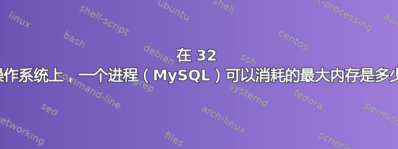 在 32 位操作系统上，一个进程（MySQL）可以消耗的最大内存是多少？