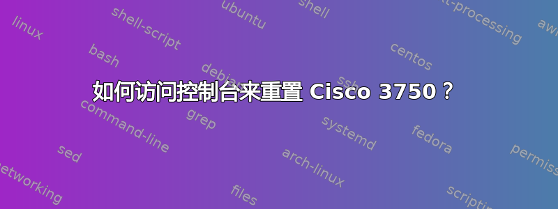 如何访问控制台来重置 Cisco 3750？