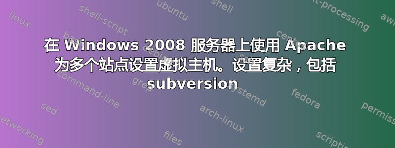 在 Windows 2008 服务器上使用 Apache 为多个站点设置虚拟主机。设置复杂，包括 subversion 