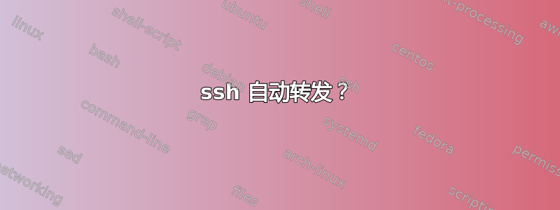 ssh 自动转发？