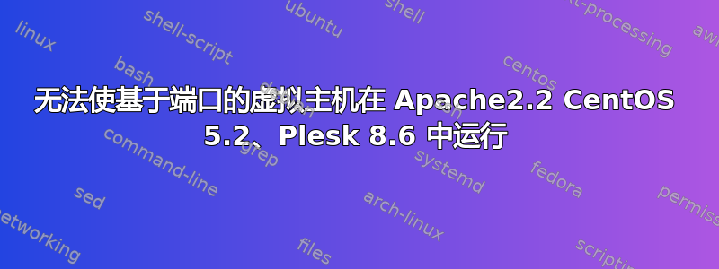 无法使基于端口的虚拟主机在 Apache2.2 CentOS 5.2、Plesk 8.6 中运行