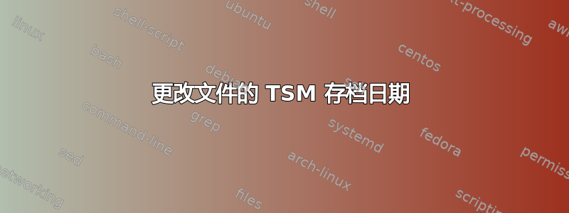 更改文件的 TSM 存档日期