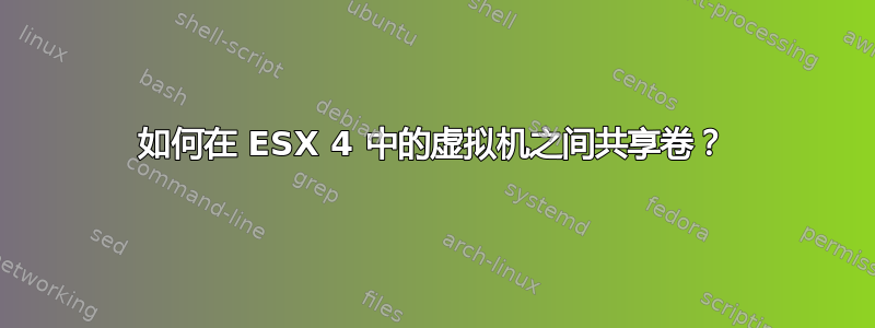 如何在 ESX 4 中的虚拟机之间共享卷？