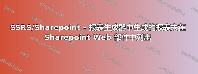 SSRS/Sharepoint - 报表生成器中生成的报表未在 Sharepoint Web 部件中列出