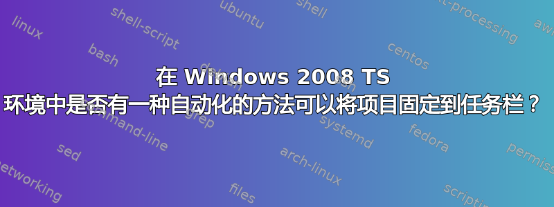 在 Windows 2008 TS 环境中是否有一种自动化的方法可以将项目固定到任务栏？