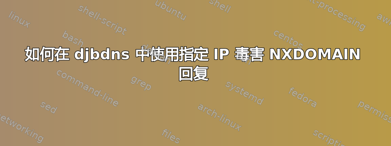 如何在 djbdns 中使用指定 IP 毒害 NXDOMAIN 回复