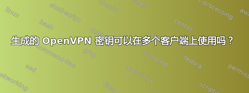 生成的 OpenVPN 密钥可以在多个客户端上使用吗？