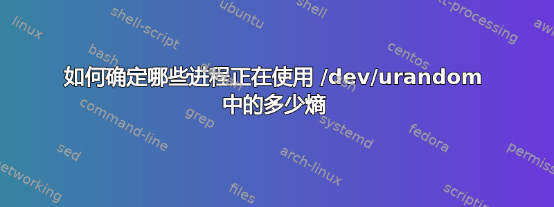 如何确定哪些进程正在使用 /dev/urandom 中的多少熵