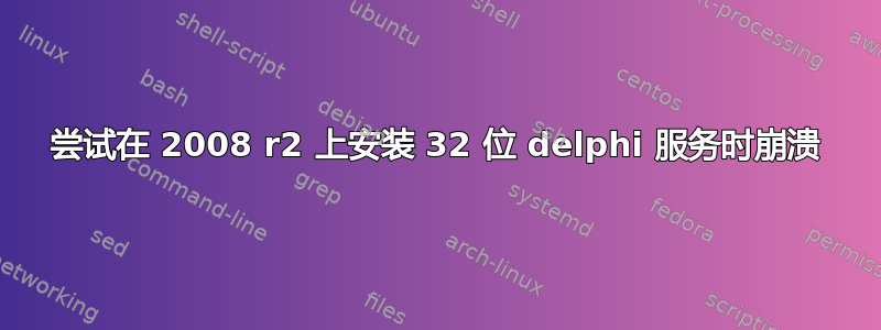 尝试在 2008 r2 上安装 32 位 delphi 服务时崩溃