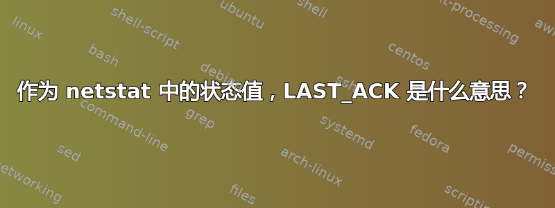 作为 netstat 中的状态值，LAST_ACK 是什么意思？