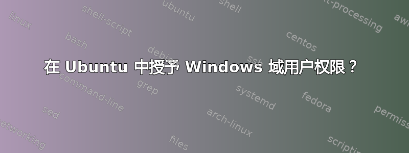 在 Ubuntu 中授予 Windows 域用户权限？