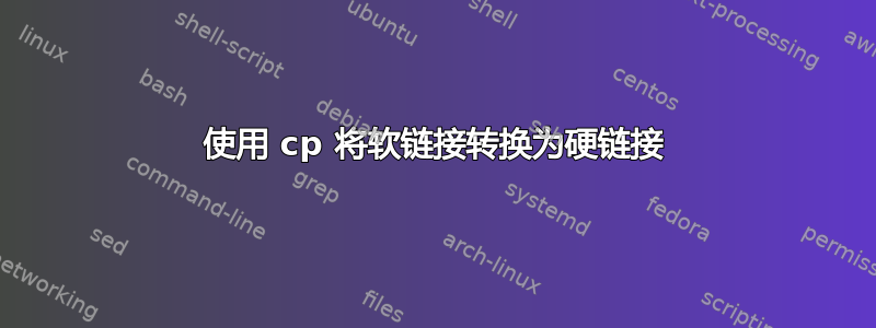 使用 cp 将软链接转换为硬链接